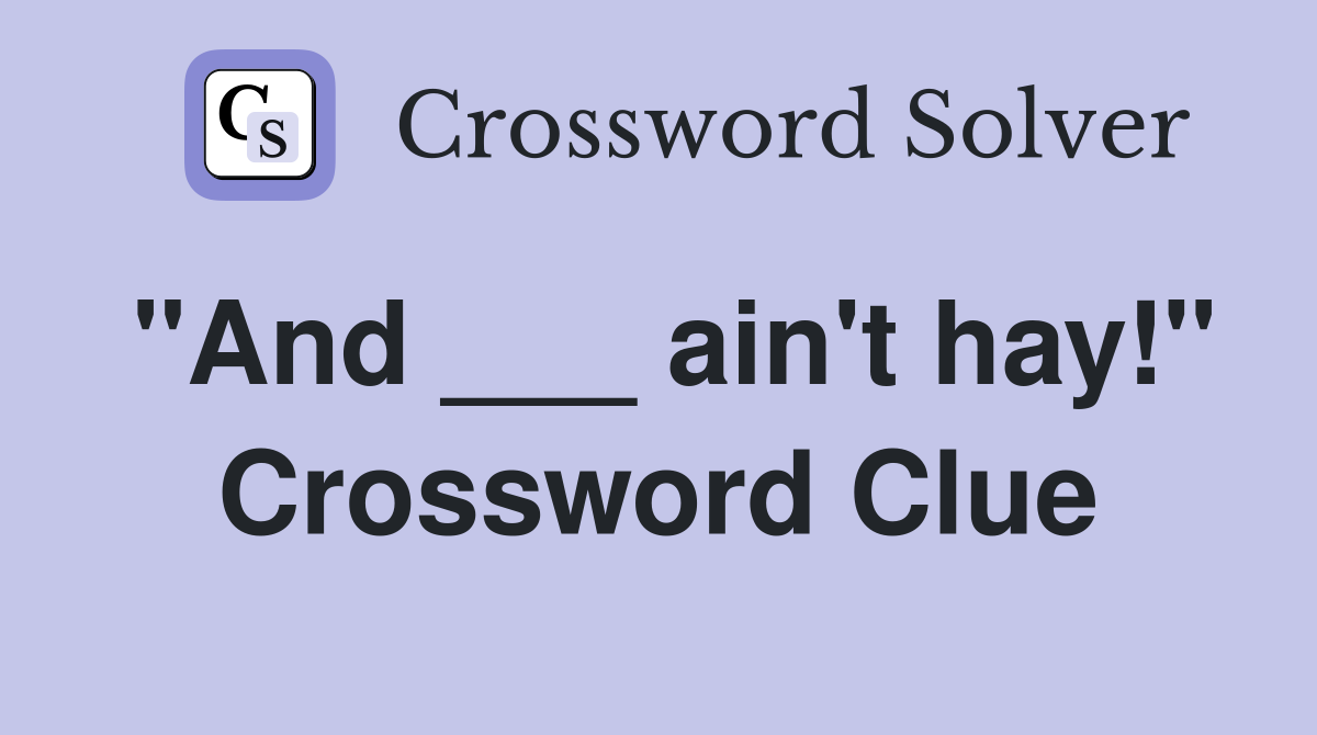 "And ___ ain't hay!" Crossword Clue Answers Crossword Solver
